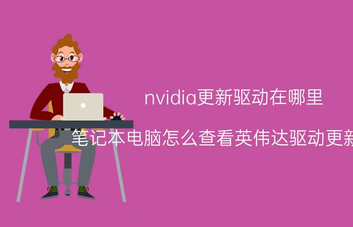 nvidia更新驱动在哪里 笔记本电脑怎么查看英伟达驱动更新记录？